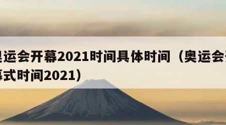 奥运会开幕2021时间具体时间（奥运会开幕式时间2021）