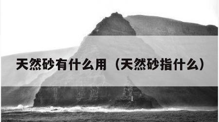 天然砂有什么用（天然砂指什么）
