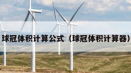 球冠体积计算公式（球冠体积计算器）