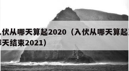 入伏从哪天算起2020（入伏从哪天算起到哪天结束2021）