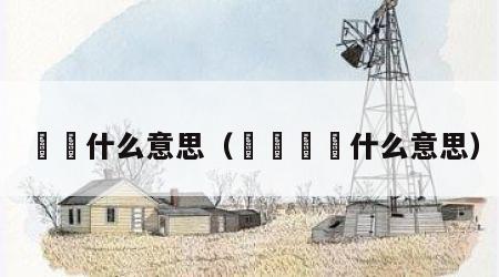 嫑忈什么意思（乂氼嫑忈什么意思）