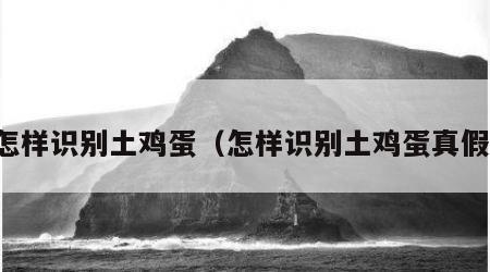 怎样识别土鸡蛋（怎样识别土鸡蛋真假）