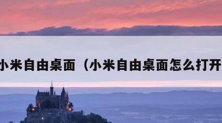 小米自由桌面（小米自由桌面怎么打开）