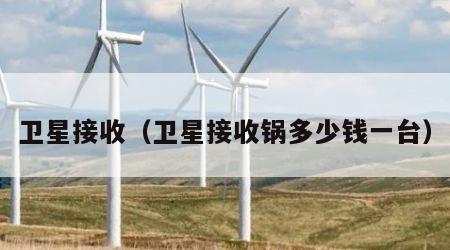 卫星接收（卫星接收锅多少钱一台）