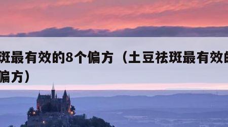 祛斑最有效的8个偏方（土豆祛斑最有效的8个偏方）