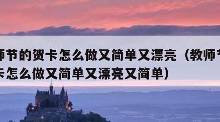 教师节的贺卡怎么做又简单又漂亮（教师节的贺卡怎么做又简单又漂亮又简单）