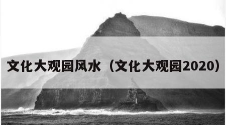 文化大观园风水（文化大观园2020）