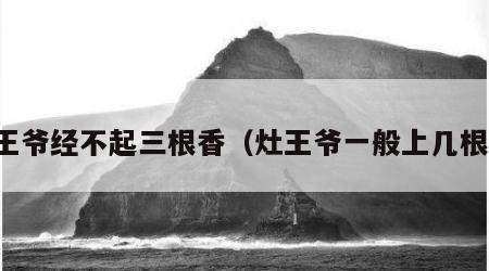 灶王爷经不起三根香（灶王爷一般上几根香）