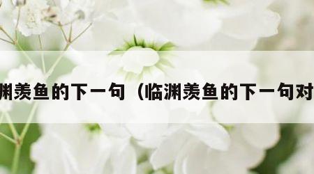 临渊羡鱼的下一句（临渊羡鱼的下一句对联）