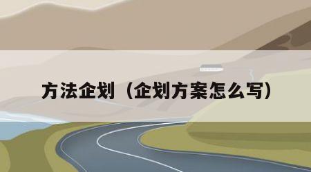 方法企划（企划方案怎么写）