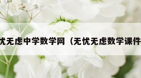 无忧无虑中学数学网（无忧无虑数学课件网）