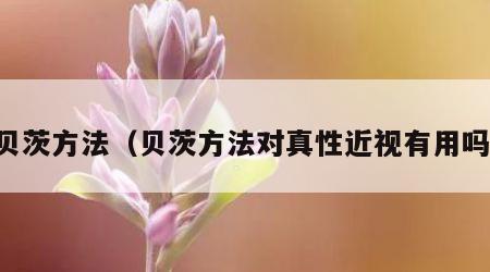 贝茨方法（贝茨方法对真性近视有用吗）