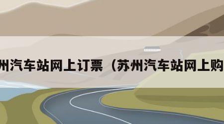 苏州汽车站网上订票（苏州汽车站网上购票）