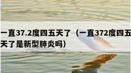 一直37.2度四五天了（一直372度四五天了是新型肺炎吗）