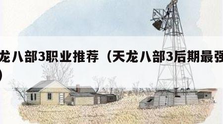 天龙八部3职业推荐（天龙八部3后期最强职业）