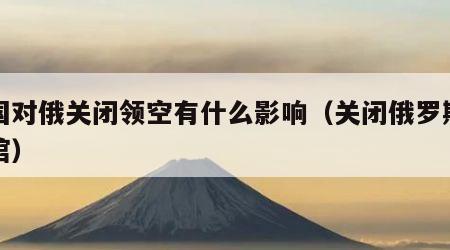 多国对俄关闭领空有什么影响（关闭俄罗斯领事馆）