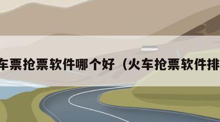 火车票抢票软件哪个好（火车抢票软件排名）