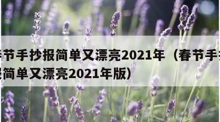 春节手抄报简单又漂亮2021年（春节手抄报简单又漂亮2021年版）