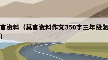 莫言资料（莫言资料作文350字三年级怎么写）
