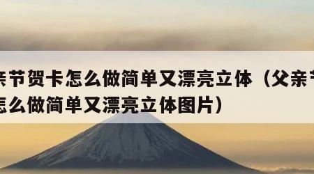父亲节贺卡怎么做简单又漂亮立体（父亲节贺卡怎么做简单又漂亮立体图片）