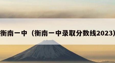 衡南一中（衡南一中录取分数线2023）