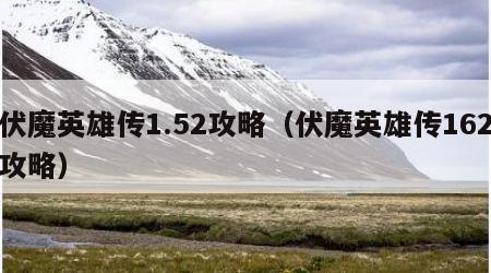 伏魔英雄传1.52攻略（伏魔英雄传162攻略）