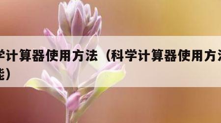 科学计算器使用方法（科学计算器使用方法和功能）
