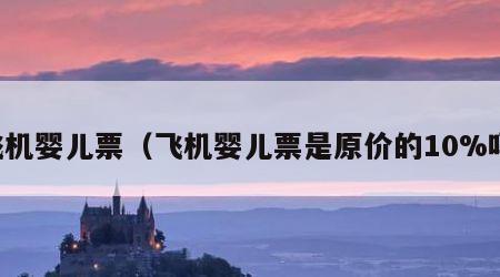 飞机婴儿票（飞机婴儿票是原价的10%吗）