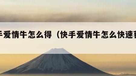 快手爱情牛怎么得（快手爱情牛怎么快速获得）