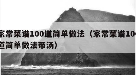 家常菜谱100道简单做法（家常菜谱100道简单做法带汤）