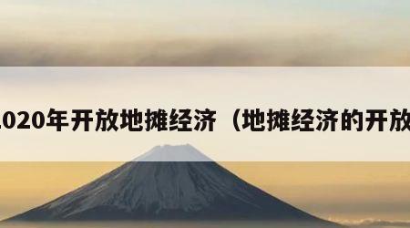 2020年开放地摊经济（地摊经济的开放）