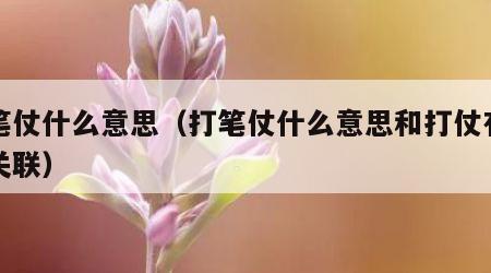 打笔仗什么意思（打笔仗什么意思和打仗有什么关联）