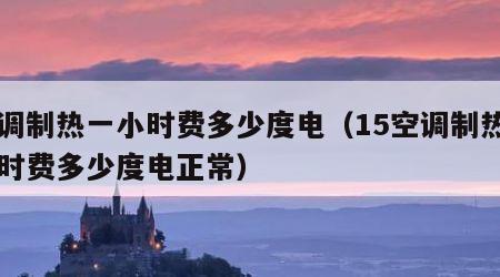 空调制热一小时费多少度电（15空调制热一小时费多少度电正常）