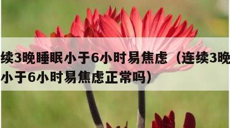 连续3晚睡眠小于6小时易焦虑（连续3晚睡眠小于6小时易焦虑正常吗）