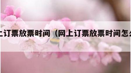 网上订票放票时间（网上订票放票时间怎么算）