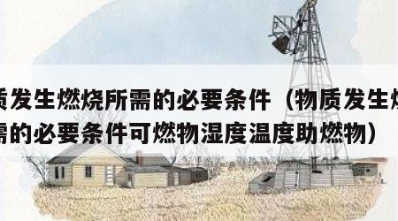 物质发生燃烧所需的必要条件（物质发生燃烧所需的必要条件可燃物湿度温度助燃物）