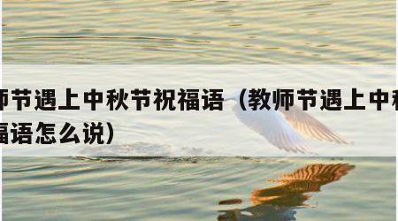 教师节遇上中秋节祝福语（教师节遇上中秋节祝福语怎么说）