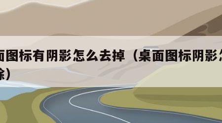 桌面图标有阴影怎么去掉（桌面图标阴影怎么去除）