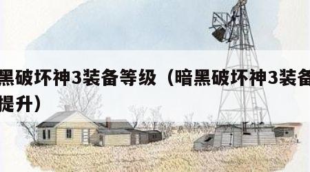 暗黑破坏神3装备等级（暗黑破坏神3装备等级提升）