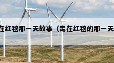 走在红毯那一天故事（走在红毯的那一天 歌词）