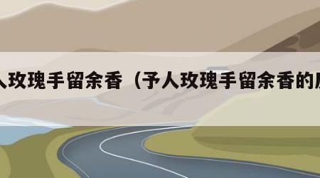 予人玫瑰手留余香（予人玫瑰手留余香的反义词）