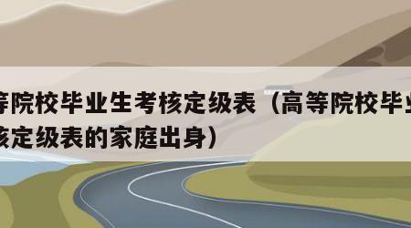 高等院校毕业生考核定级表（高等院校毕业生考核定级表的家庭出身）