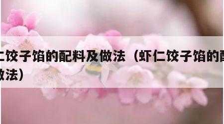 虾仁饺子馅的配料及做法（虾仁饺子馅的配料及做法）