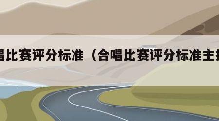 合唱比赛评分标准（合唱比赛评分标准主持词）