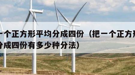 把一个正方形平均分成四份（把一个正方形平均分成四份有多少种分法）