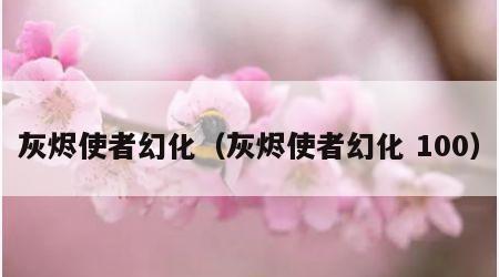 灰烬使者幻化（灰烬使者幻化 100）