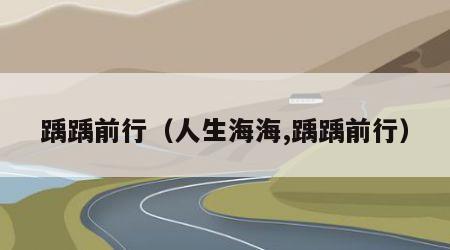 踽踽前行（人生海海,踽踽前行）