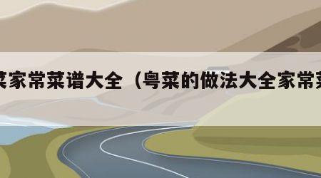 粤菜家常菜谱大全（粤菜的做法大全家常菜做法）