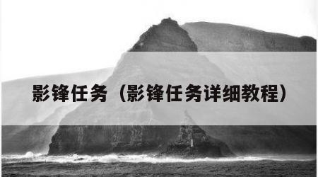 影锋任务（影锋任务详细教程）