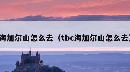 海加尔山怎么去（tbc海加尔山怎么去）